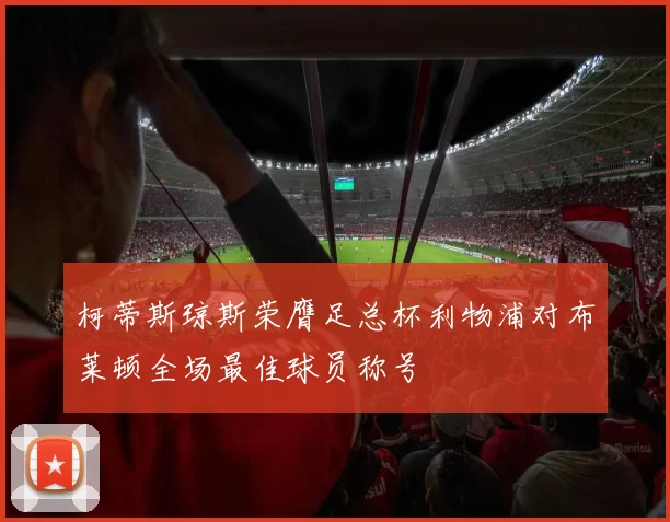 柯蒂斯琼斯荣膺足总杯利物浦对布莱顿全场最佳球员称号