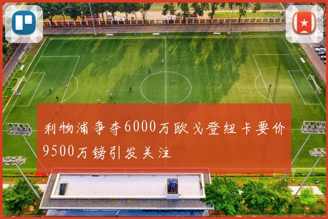 利物浦争夺6000万欧戈登纽卡要价9500万镑引发关注