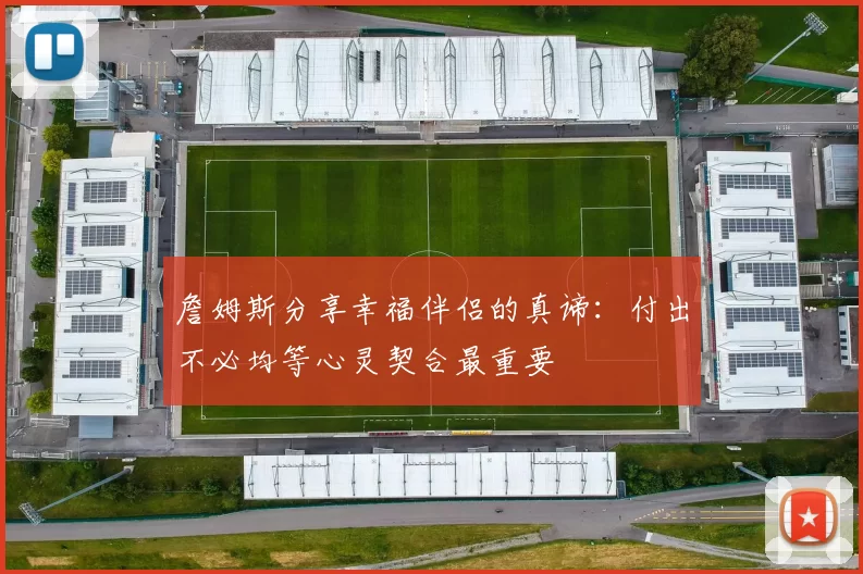 詹姆斯分享幸福伴侣的真谛：付出不必均等心灵契合最重要