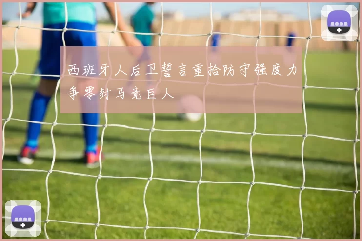 西班牙人后卫誓言重拾防守强度力争零封马竞巨人