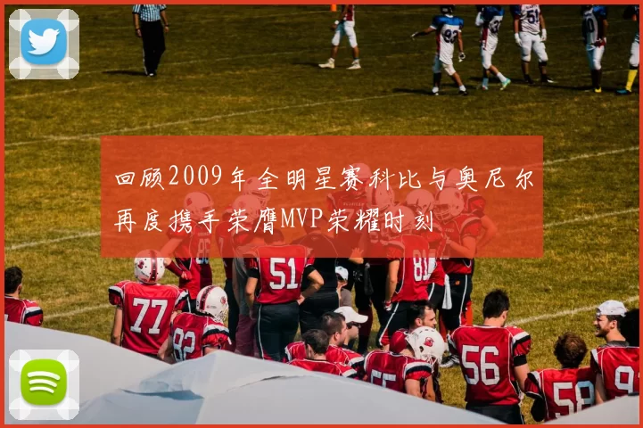 回顾2009年全明星赛科比与奥尼尔再度携手荣膺MVP荣耀时刻