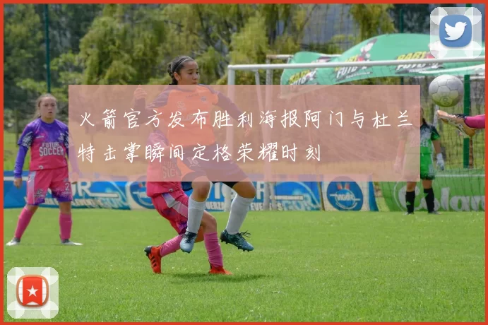 火箭官方发布胜利海报阿门与杜兰特击掌瞬间定格荣耀时刻