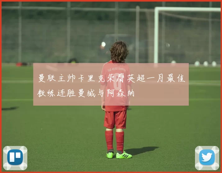 曼联主帅卡里克荣膺英超一月最佳教练连胜曼城与阿森纳