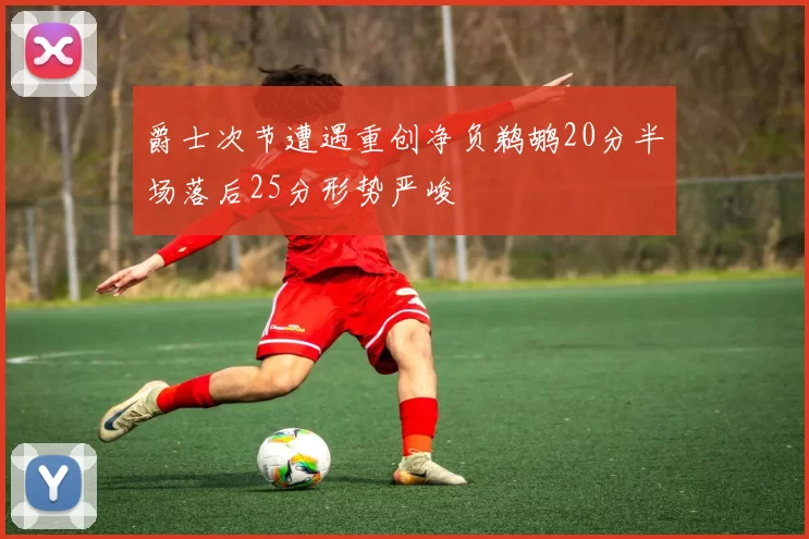 爵士次节遭遇重创净负鹈鹕20分半场落后25分形势严峻