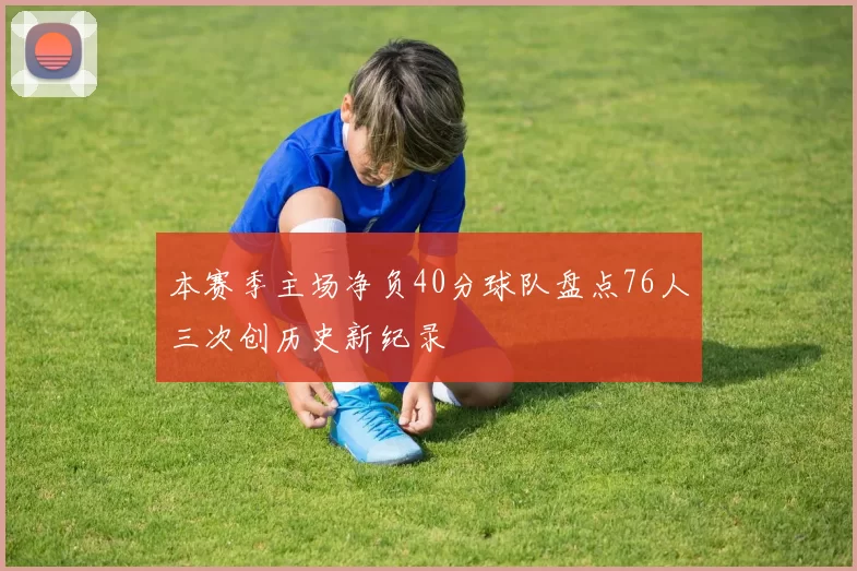 本赛季主场净负40分球队盘点76人三次创历史新纪录